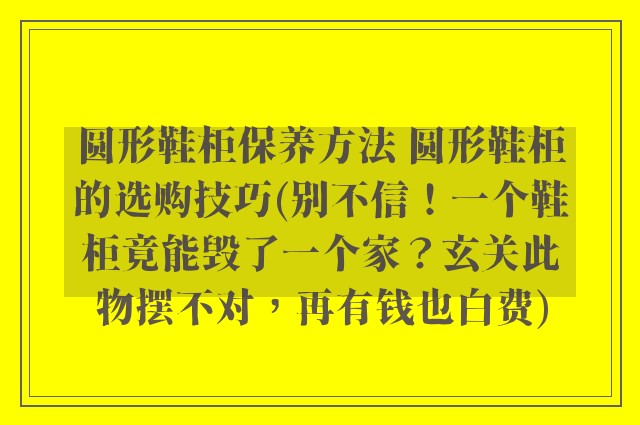 圆形鞋柜保养方法 圆形鞋柜的选购技巧(别不信！一个鞋柜竟能毁了一个家？玄关此物摆不对，再有钱也白费)
