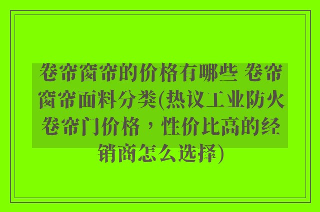 卷帘窗帘的价格有哪些 卷帘窗帘面料分类(热议工业防火卷帘门价格，性价比高的经销商怎么选择)