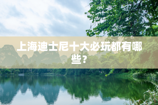 上海迪士尼十大必玩都有哪些？
