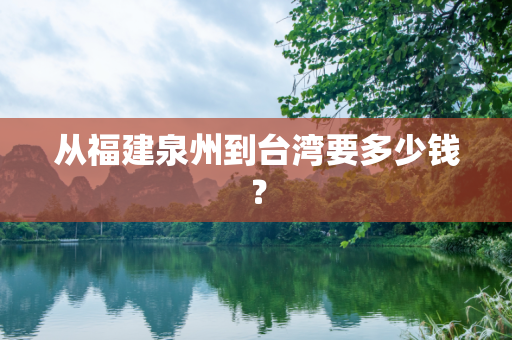 从福建泉州到台湾要多少钱？