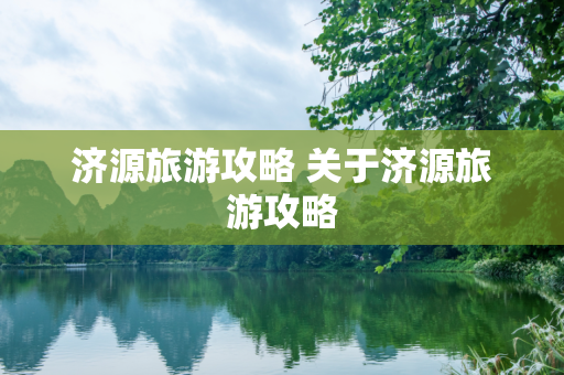 济源旅游攻略 关于济源旅游攻略