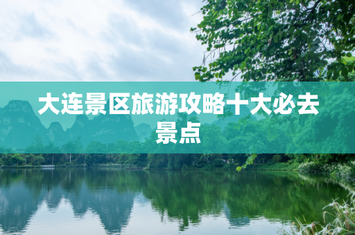 大连景区旅游攻略十大必去景点