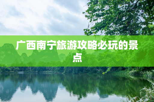 广西南宁旅游攻略必玩的景点
