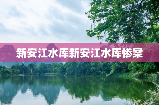 新安江水库新安江水库惨案