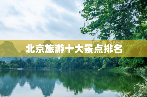 北京旅游十大景点排名