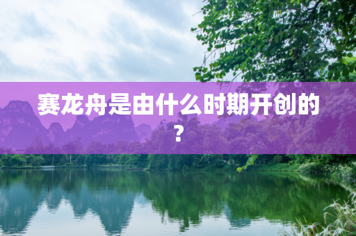 赛龙舟是由什么时期开创的?