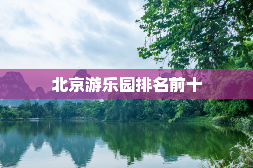 北京游乐园排名前十