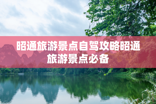 昭通旅游景点自驾攻略昭通旅游景点必备