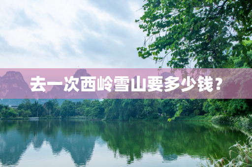 去一次西岭雪山要多少钱？