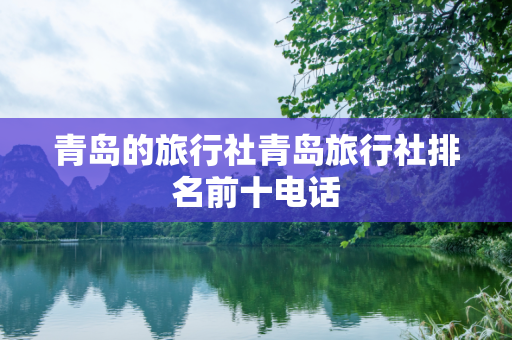 青岛的旅行社青岛旅行社排名前十电话