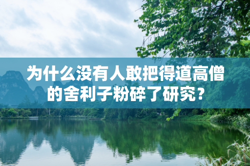 为什么没有人敢把得道高僧的舍利子粉碎了研究？