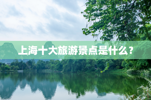 上海十大旅游景点是什么？