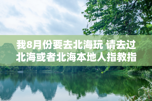 我8月份要去北海玩 请去过北海或者北海本地人指教指教