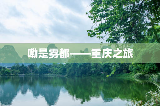 嘞是雾都——重庆之旅