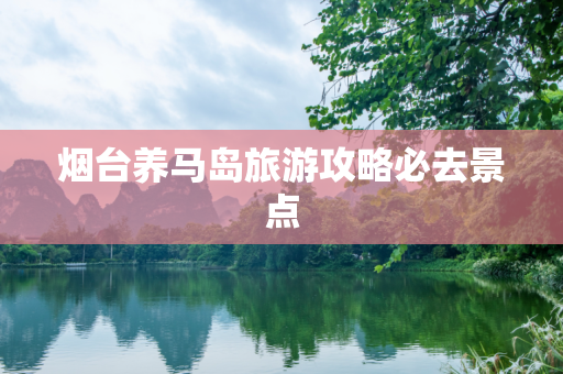 烟台养马岛旅游攻略必去景点