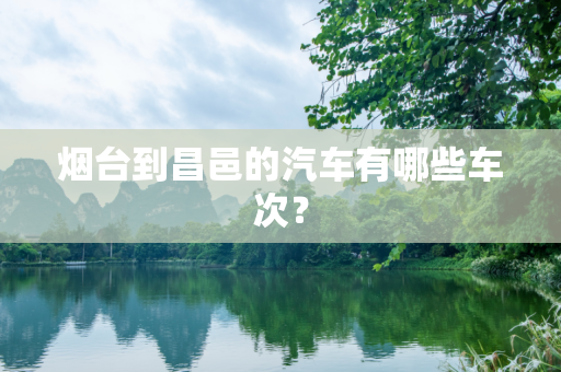 烟台到昌邑的汽车有哪些车次？