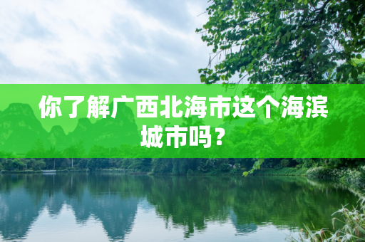 你了解广西北海市这个海滨城市吗？
