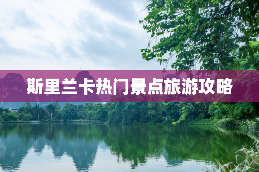 斯里兰卡热门景点旅游攻略