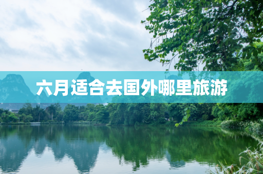 六月适合去国外哪里旅游