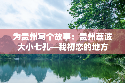 为贵州写个故事：贵州荔波大小七孔—我初恋的地方