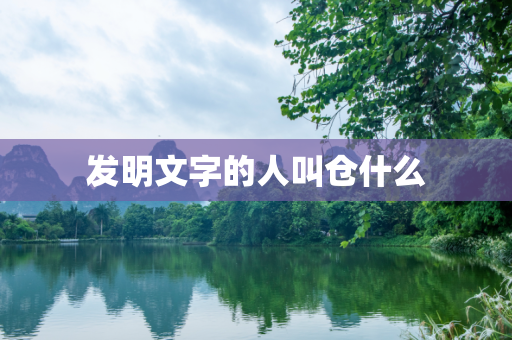 发明文字的人叫仓什么