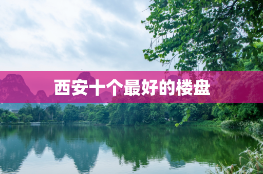 西安十个最好的楼盘