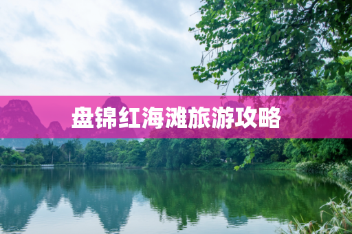 盘锦红海滩旅游攻略
