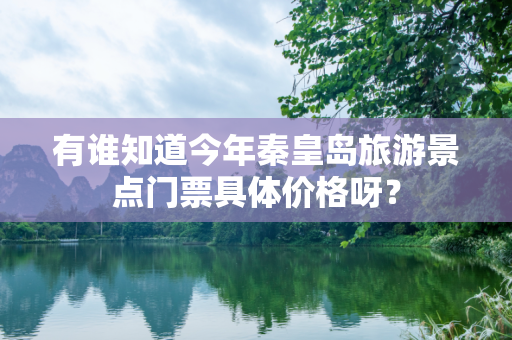 有谁知道今年秦皇岛旅游景点门票具体价格呀？