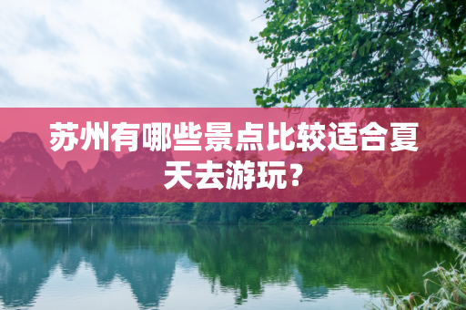 苏州有哪些景点比较适合夏天去游玩？