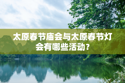 太原春节庙会与太原春节灯会有哪些活动？