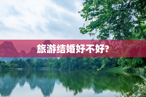 旅游结婚好不好?