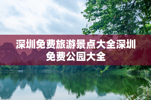 深圳免费旅游景点大全深圳免费公园大全