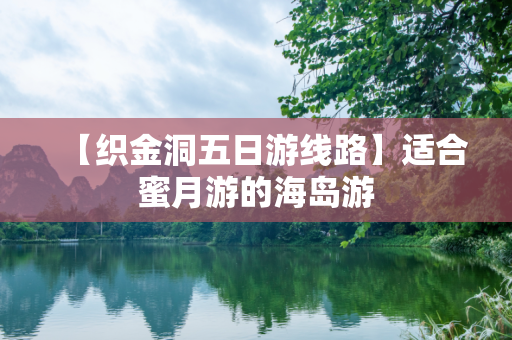 【织金洞五日游线路】适合蜜月游的海岛游