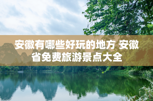 安徽有哪些好玩的地方 安徽省免费旅游景点大全
