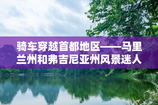 骑车穿越首都地区——马里兰州和弗吉尼亚州风景迷人的骑行小径