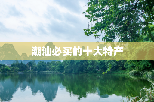 潮汕必买的十大特产