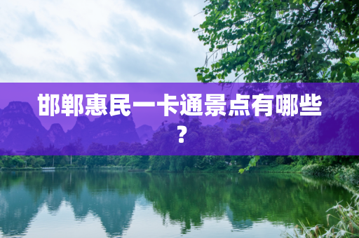 邯郸惠民一卡通景点有哪些？