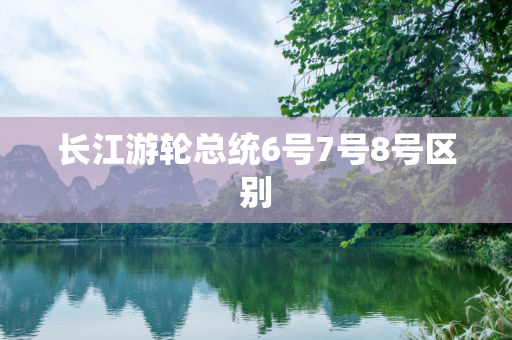 长江游轮总统6号7号8号区别