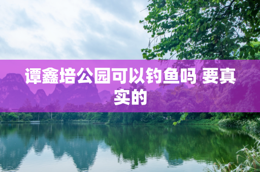 谭鑫培公园可以钓鱼吗 要真实的