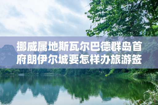 挪威属地斯瓦尔巴德群岛首府朗伊尔城要怎样办旅游签证