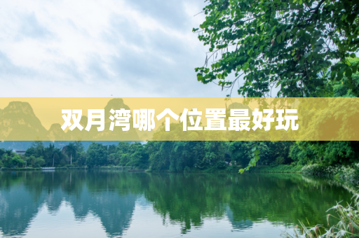 双月湾哪个位置最好玩
