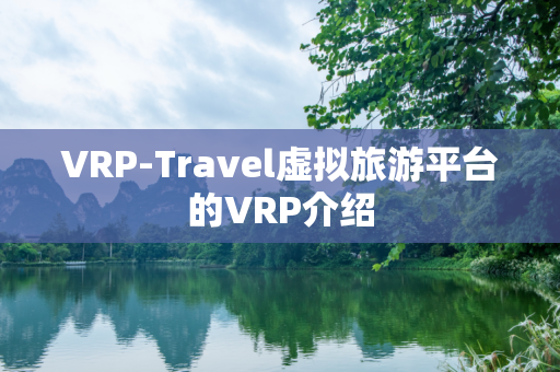 VRP-Travel虚拟旅游平台的VRP介绍