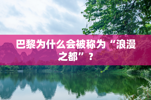 巴黎为什么会被称为“浪漫之都”？