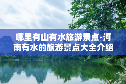 哪里有山有水旅游景点-河南有水的旅游景点大全介绍