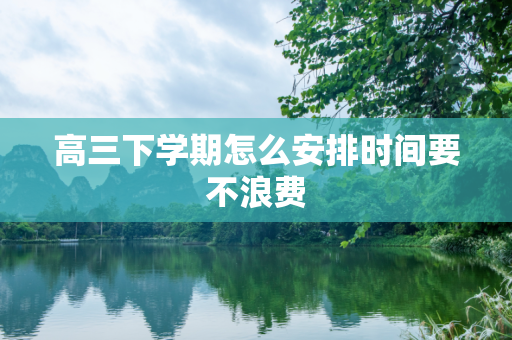 高三下学期怎么安排时间要不浪费