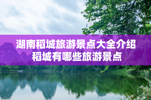湖南稻城旅游景点大全介绍 稻城有哪些旅游景点