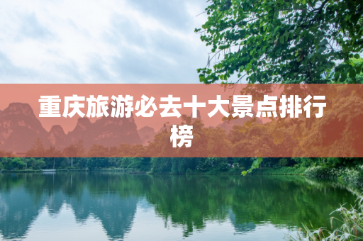 重庆旅游必去十大景点排行榜