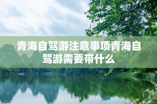 青海自驾游注意事项青海自驾游需要带什么