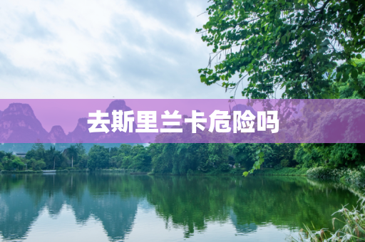 去斯里兰卡危险吗