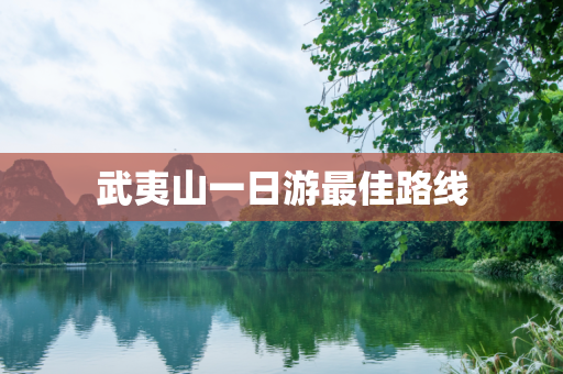 武夷山一日游最佳路线